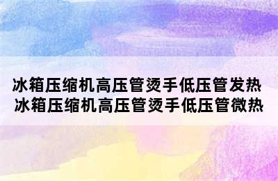 冰箱压缩机高压管烫手低压管发热 冰箱压缩机高压管烫手低压管微热